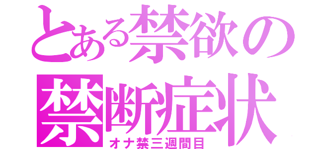 とある禁欲の禁断症状（オナ禁三週間目）