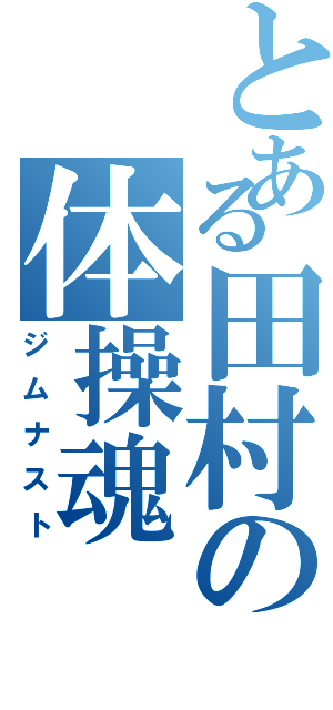 とある田村の体操魂（ジムナスト）