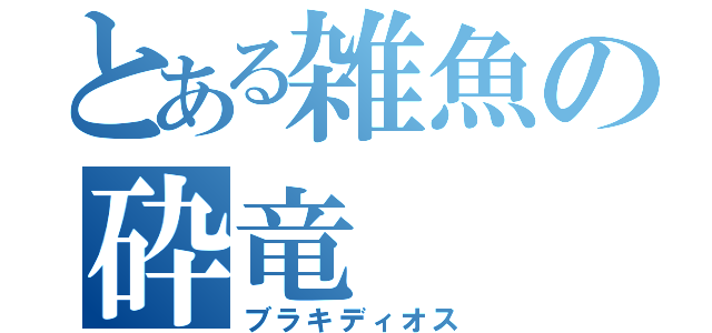 とある雑魚の砕竜（ブラキディオス）