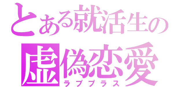 とある就活生の虚偽恋愛（ラブプラス）