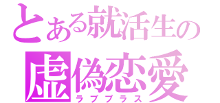 とある就活生の虚偽恋愛（ラブプラス）