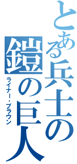 とある兵士の鎧の巨人（ライナー‐ブラウン）