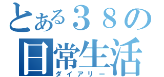 とある３８の日常生活（ダイアリー）