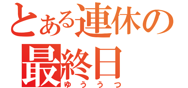 とある連休の最終日（ゆううつ）