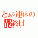 とある連休の最終日（ゆううつ）