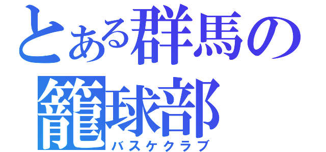 とある群馬の籠球部（バスケクラブ）