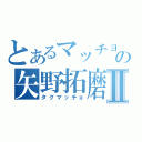 とあるマッチョの矢野拓磨Ⅱ（タクマッチョ）