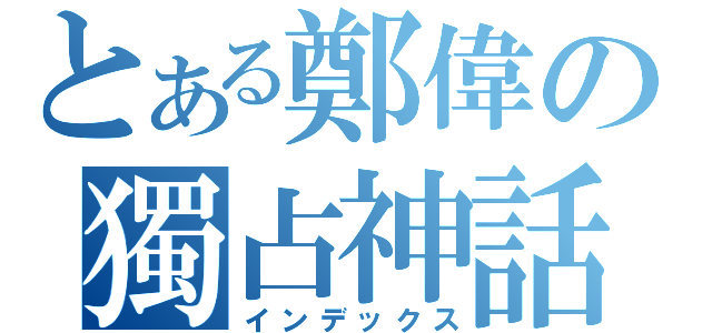 とある鄭偉の獨占神話（インデックス）