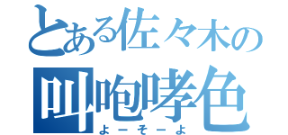 とある佐々木の叫咆哮色（よーそーよ）