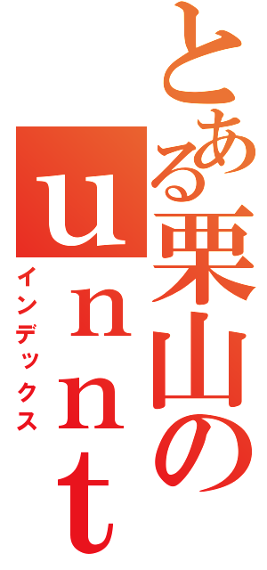 とある栗山のｕｎｎｔｉ（インデックス）