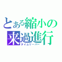 とある縮小の来過進行（タイムリーパー）