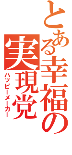 とある幸福の実現党（ハッピーメーカー）