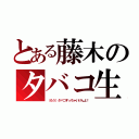 とある藤木のタバコ生活（（もう）タバコすっちゃいけんよ！）