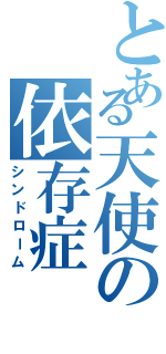 とある天使の依存症（シンドローム）