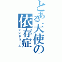 とある天使の依存症（シンドローム）