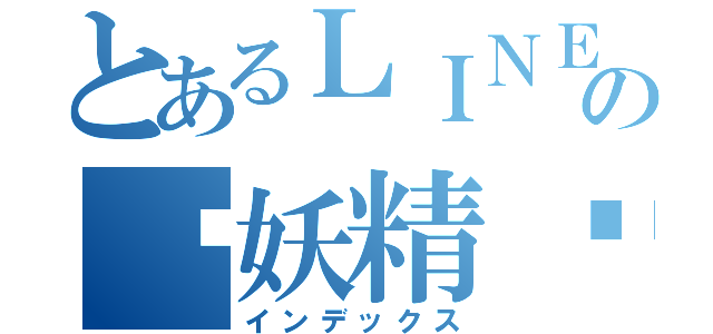 とあるＬＩＮＥの♚妖精♚（インデックス）