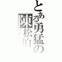 とある勇猛の陳松伯Ⅱ（ベスト兄弟）