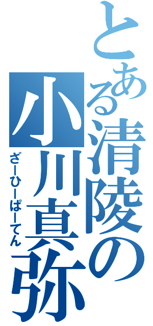 とある清陵の小川真弥（ざーひーぱーてん）