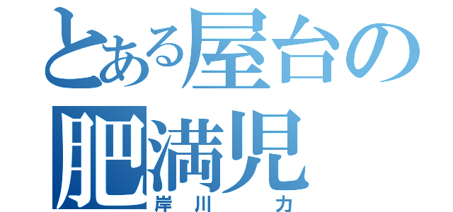 とある屋台の肥満児（岸川 力）