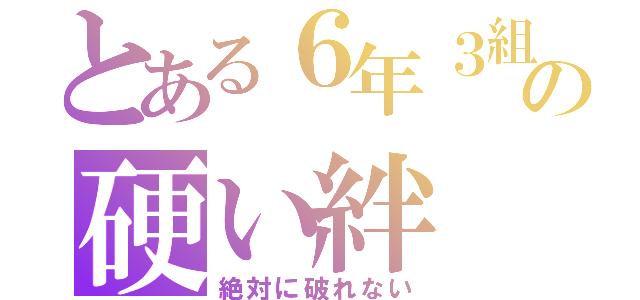 とある６年３組の硬い絆（絶対に破れない）