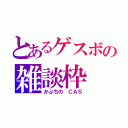 とあるゲスボの雑談枠（かぷちの　ＣＡＳ）