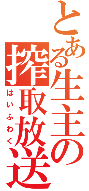 とある生主の搾取放送（はいふわく）