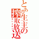 とある生主の搾取放送（はいふわく）