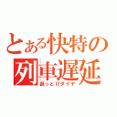 とある快特の列車遅延（逝っとけダイヤ）