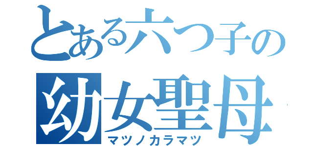 とある六つ子の幼女聖母（マツノカラマツ）