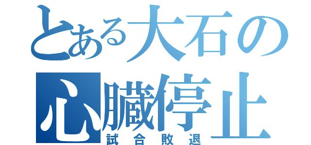 とある大石の心臓停止（試合敗退）