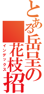 とある岳呈の 花枝招展（インデックス）