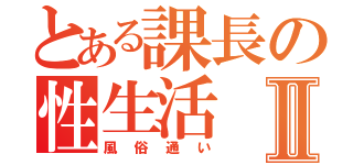 とある課長の性生活Ⅱ（風俗通い）