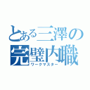 とある三澤の完璧内職（ワークマスター）