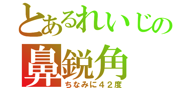 とあるれいじの鼻鋭角（ちなみに４２度）