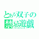 とある双子の禁忌遊戯（フタリカクレンボ）