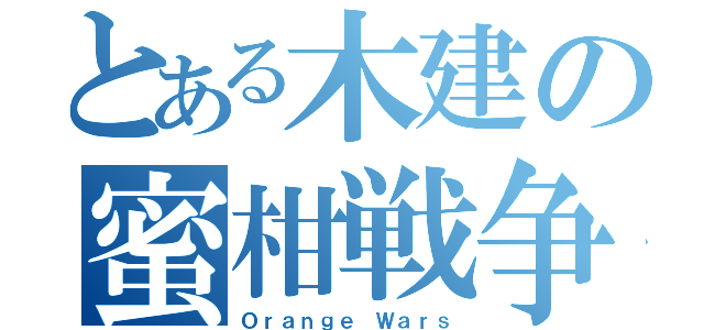 とある木建の蜜柑戦争（Ｏｒａｎｇｅ Ｗａｒｓ）