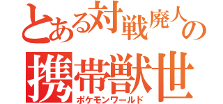 とある対戦廃人の携帯獣世界（ポケモンワールド）