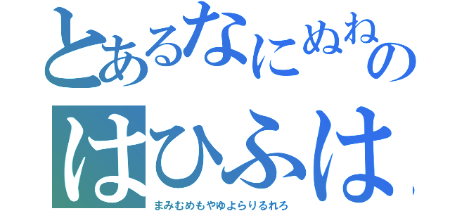 とあるなにぬねのはひふはほ（まみむめもやゆよらりるれろ）