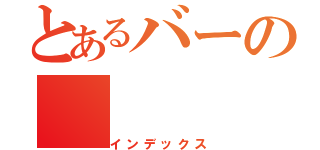 とあるバーの（インデックス）