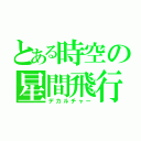 とある時空の星間飛行（デカルチャー）