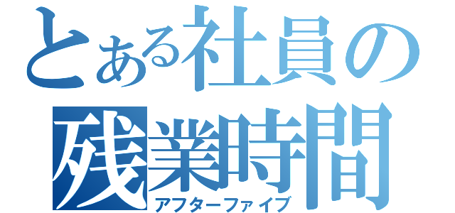 とある社員の残業時間（アフターファイブ）