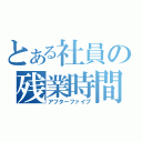 とある社員の残業時間（アフターファイブ）