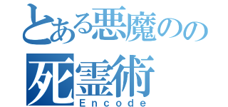 とある悪魔のの死霊術（Ｅｎｃｏｄｅ）