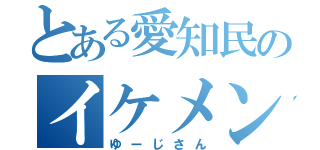 とある愛知民のイケメン（ゆーじさん）