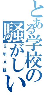 とある学校の騒がしい（２年Ａ組）