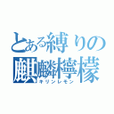 とある縛りの麒麟檸檬（キリンレモン）