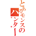 とあるモンスターのハンター（日誌）