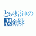 とある原神の課金録（ハイカキン）