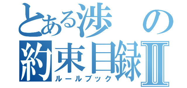 とある渉の約束目録Ⅱ（ルールブック）