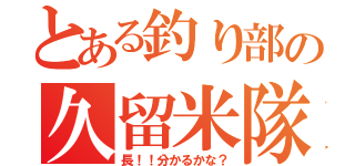 とある釣り部の久留米隊（長！！分かるかな？）